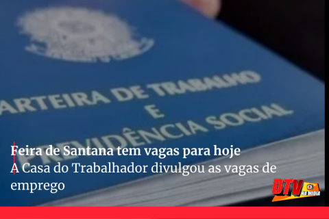 Emprego: Feira de Santana tem vagas de emprego para hoje